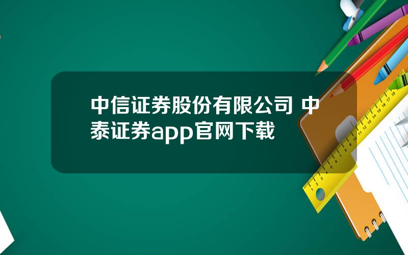 中信证券股份有限公司 中泰证券app官网下载